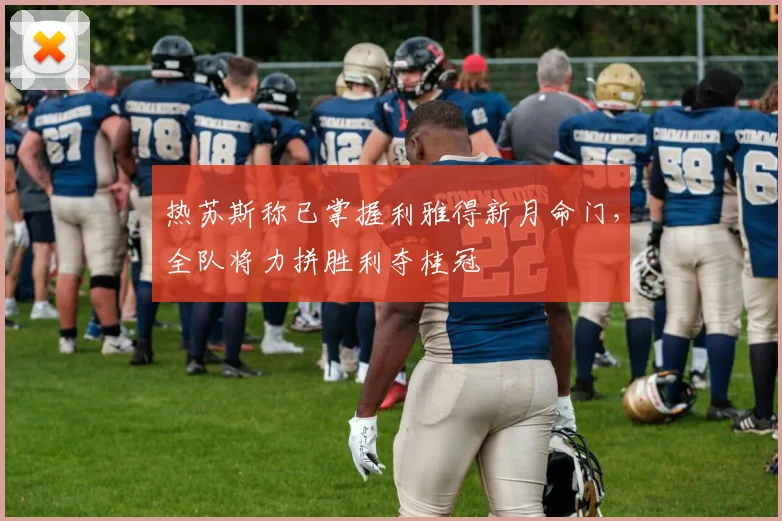 热苏斯称已掌握利雅得新月命门，全队将力拼胜利夺桂冠