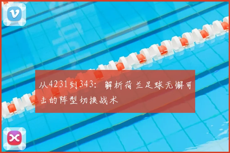 从4231到343：解析荷兰足球无懈可击的阵型切换战术