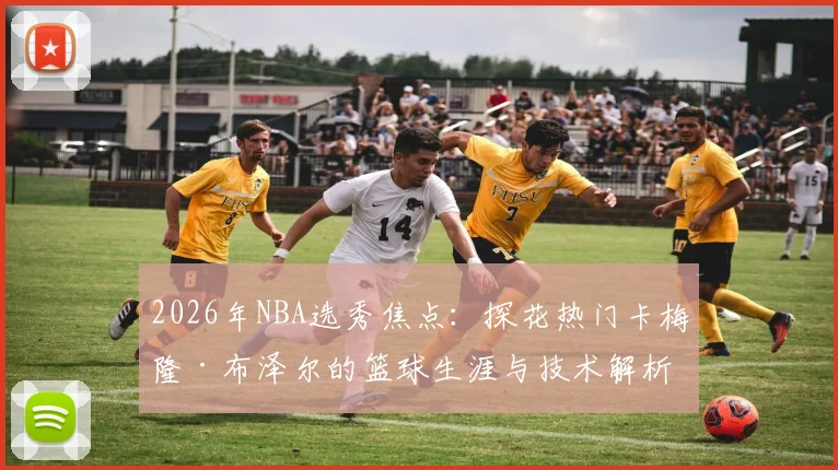 2026年NBA选秀焦点:探花热门卡梅隆·布泽尔的篮球生涯与技术解析