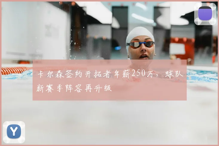 卡尔森签约开拓者年薪250万，球队新赛季阵容再升级
