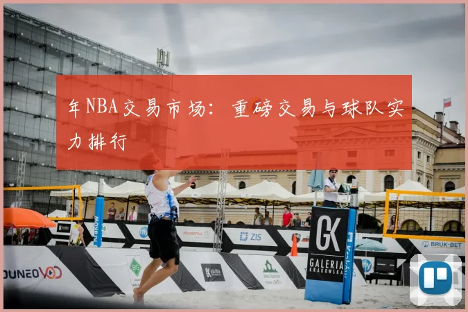 年NBA交易市场：重磅交易与球队实力排行