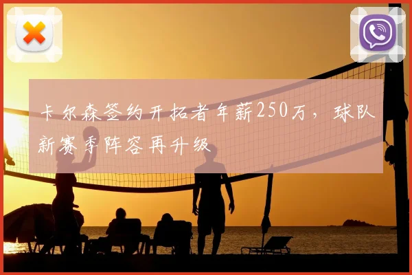 卡尔森签约开拓者年薪250万，球队新赛季阵容再升级