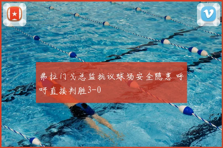 弗拉门戈总监抗议球场安全隐患 呼吁直接判胜3-0