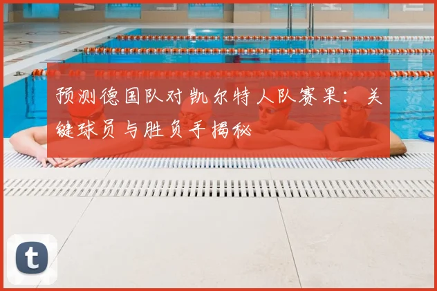 预测德国队对凯尔特人队赛果：关键球员与胜负手揭秘