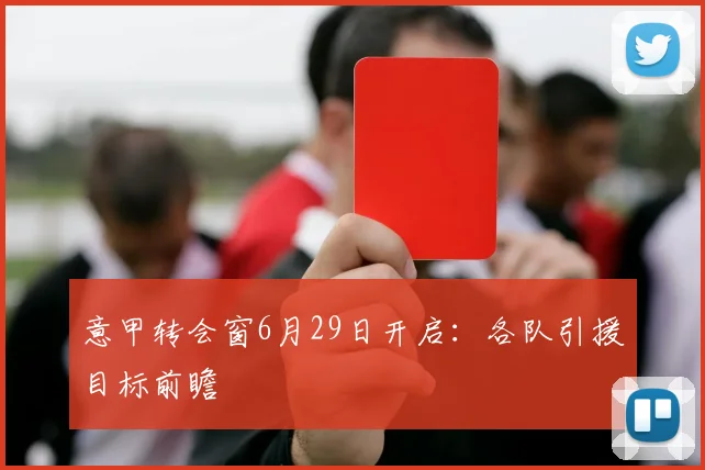 意甲转会窗6月29日开启：各队引援目标前瞻